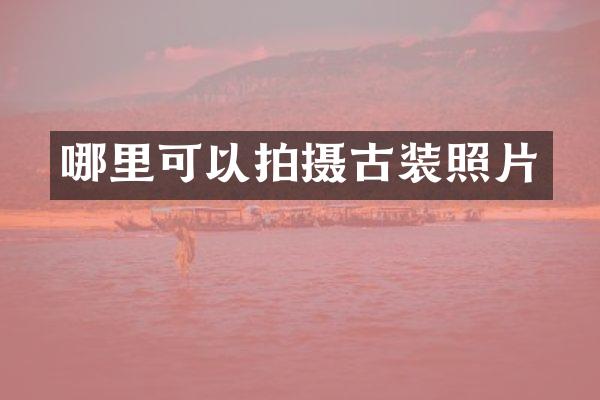 哪里可以拍摄古装照片