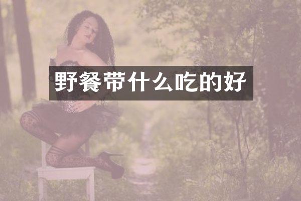 野餐带什么吃的好