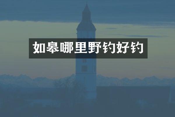 如皋哪里野钓好钓