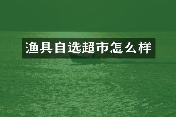 渔具自选超市怎么样