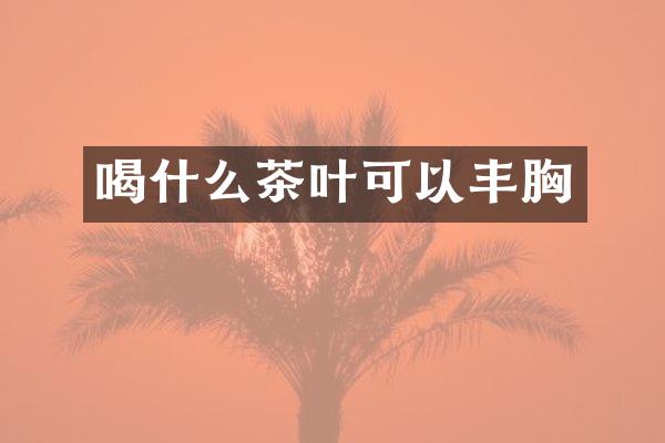 喝什么茶叶可以丰胸