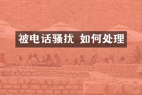 被电话骚扰 如何处理