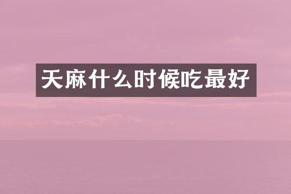 天麻什么时候吃最好