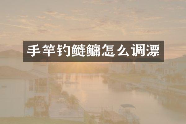 手竿钓鲢鳙怎么调漂