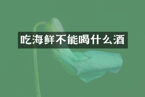 吃海鲜不能喝什么酒