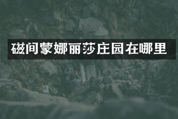 磁间蒙娜丽莎庄园在哪里