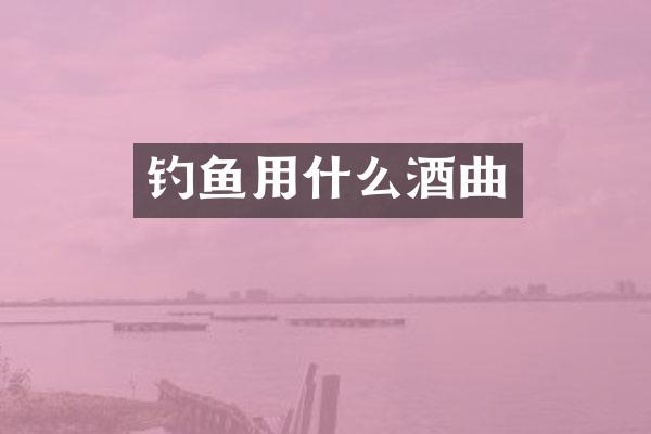 钓鱼用什么酒曲