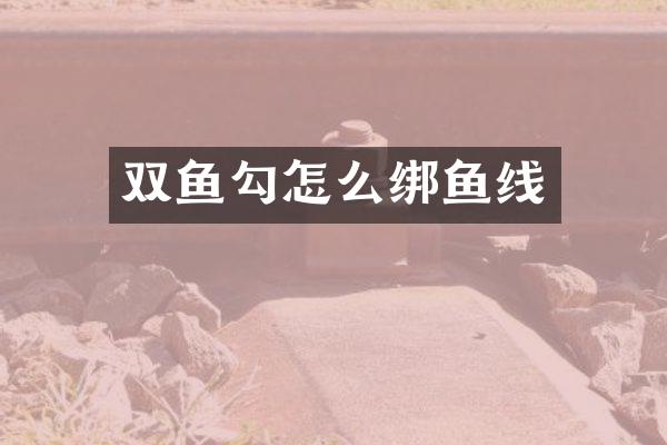 双鱼勾怎么绑鱼线