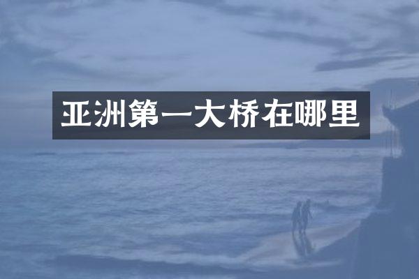 亚洲第一大桥在哪里