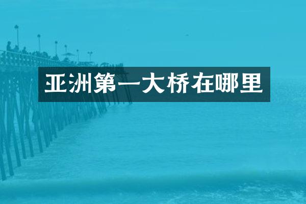 亚洲第一大桥在哪里