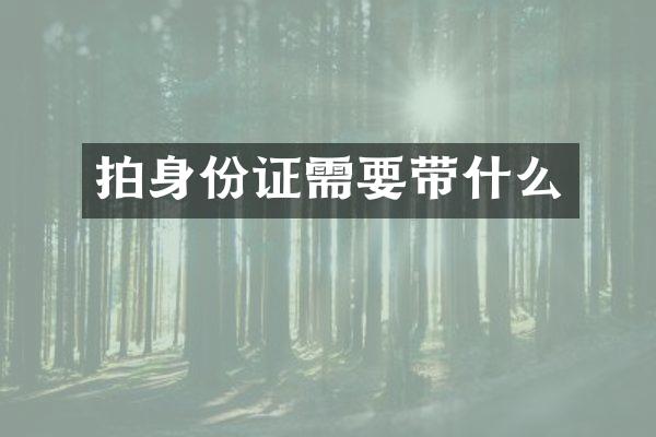 拍身份证需要带什么