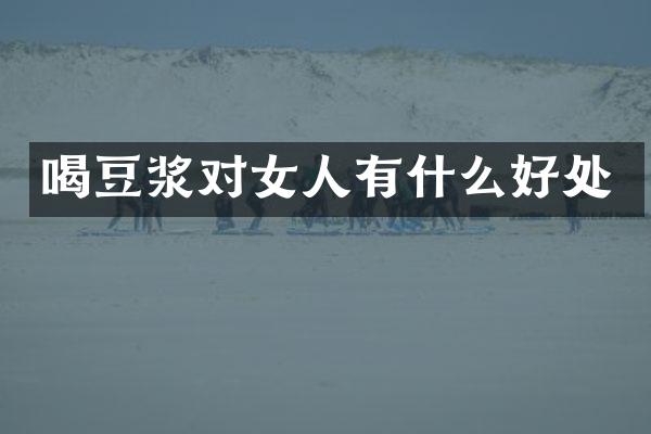 喝豆浆对女人有什么好处