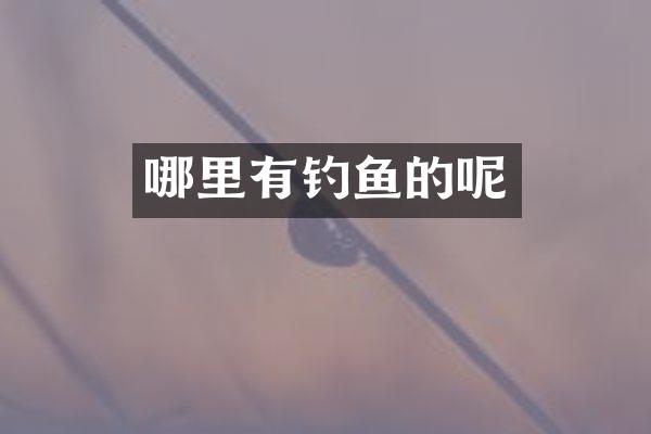 哪里有钓鱼的呢