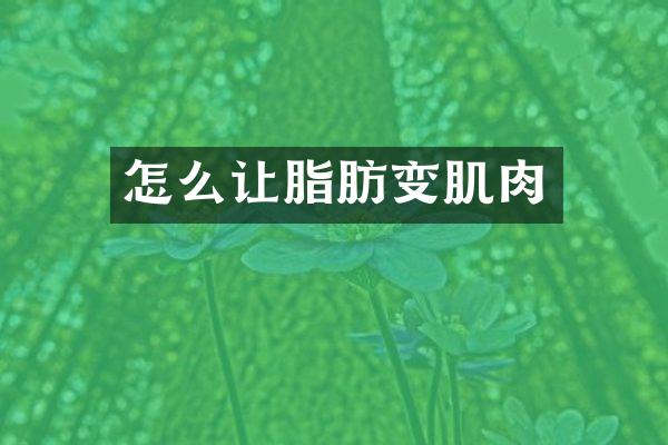 怎么让脂肪变肌肉