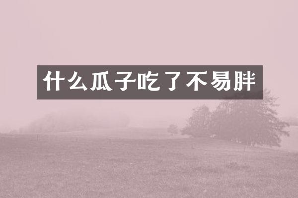 什么瓜子吃了不易胖