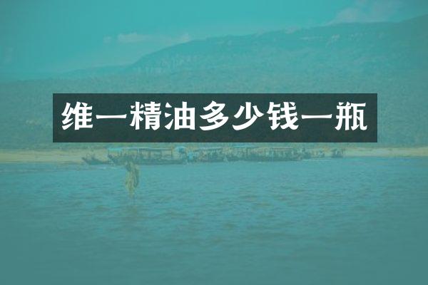 维一精油多少钱一瓶