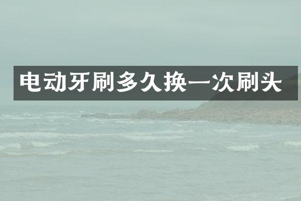 电动牙刷多久换一次刷头