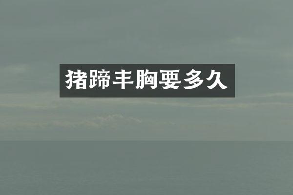 猪蹄丰胸要多久