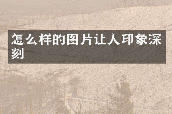 怎么样的图片让人印象深刻