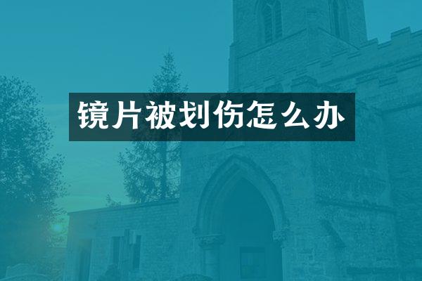 镜片被划伤怎么办