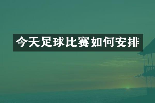 今天足球比赛如何安排