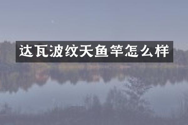 达瓦波纹天鱼竿怎么样