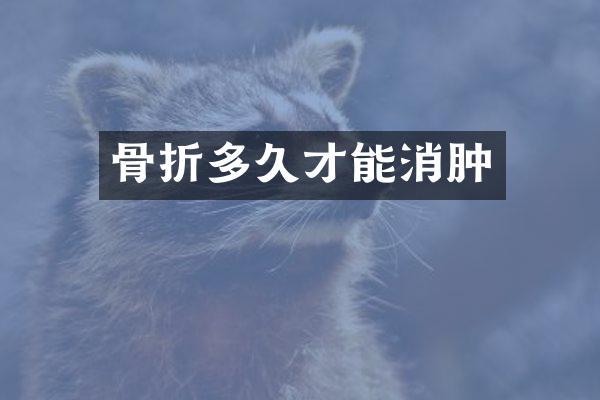 骨折多久才能消肿