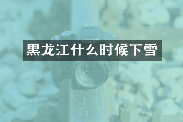 黑龙江什么时候下雪