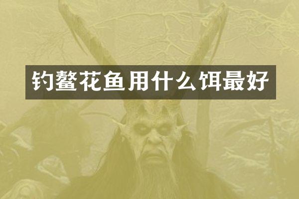 钓鳌花鱼用什么饵最好