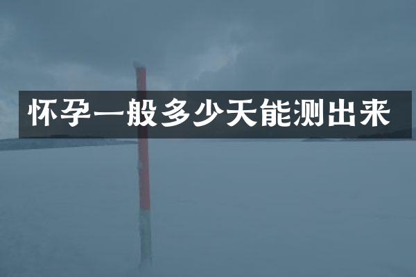 怀孕一般多少天能测出来