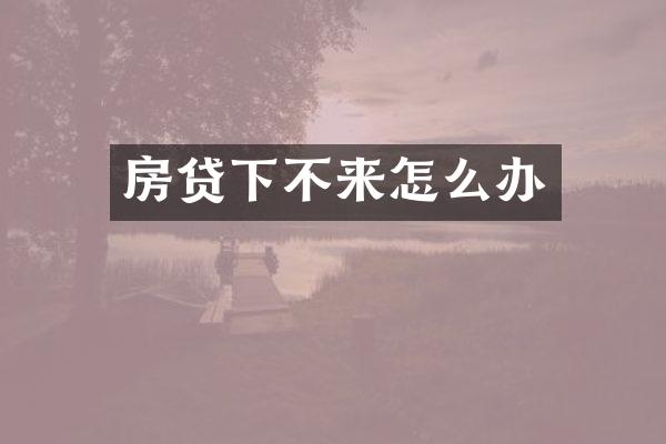 房贷下不来怎么办
