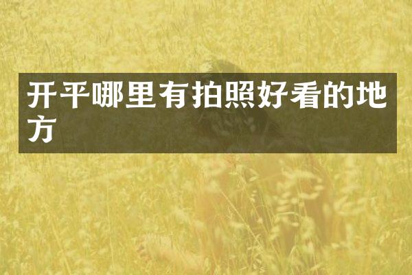 开平哪里有拍照好看的地方