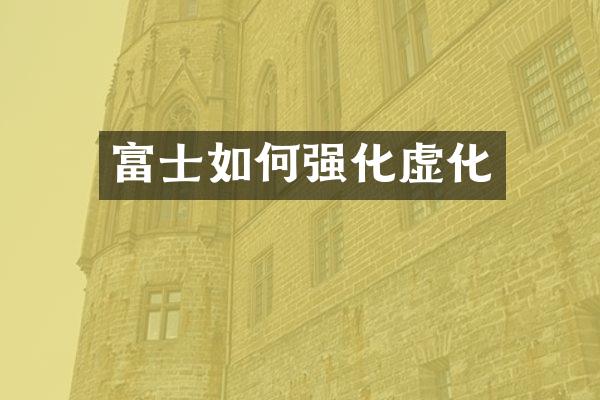 富士如何强化虚化