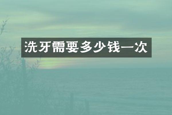 洗牙需要多少钱一次