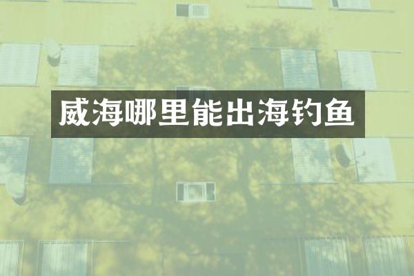 威海哪里能出海钓鱼