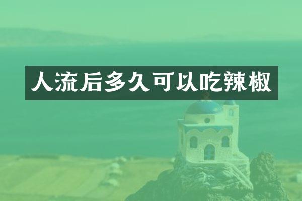 人流后多久可以吃辣椒