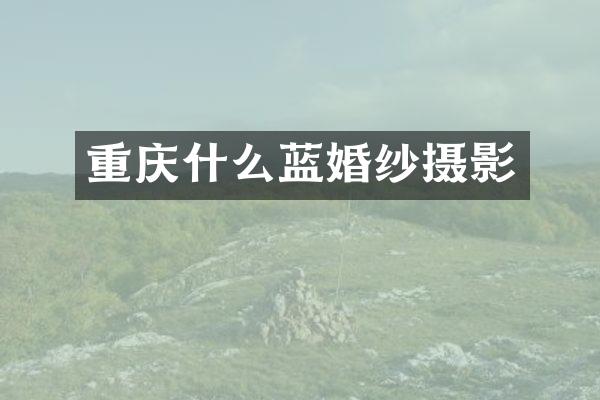 重庆什么蓝婚纱摄影