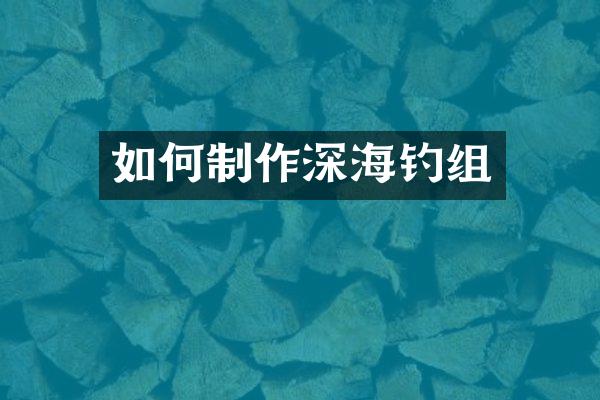 如何制作深海钓组