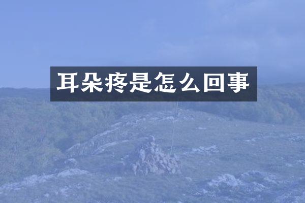 耳朵疼是怎么回事