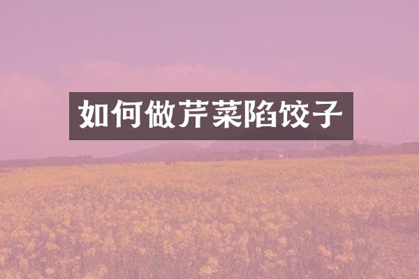 如何做芹菜陷饺子