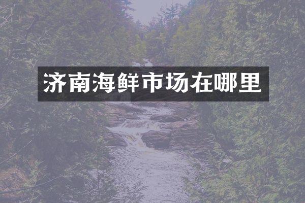 济南海鲜市场在哪里