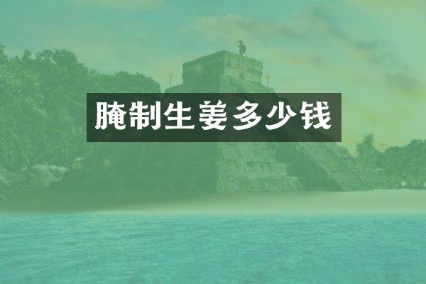 腌制生姜多少钱