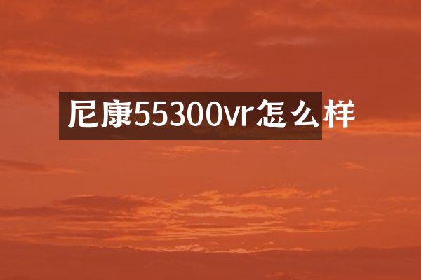 尼康55300vr怎么样