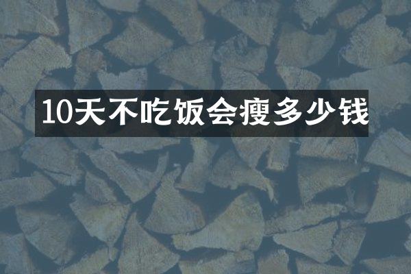 10天不吃饭会瘦多少钱