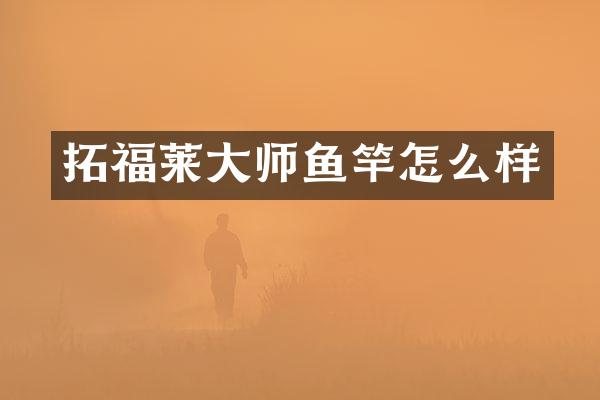 拓福莱大师鱼竿怎么样