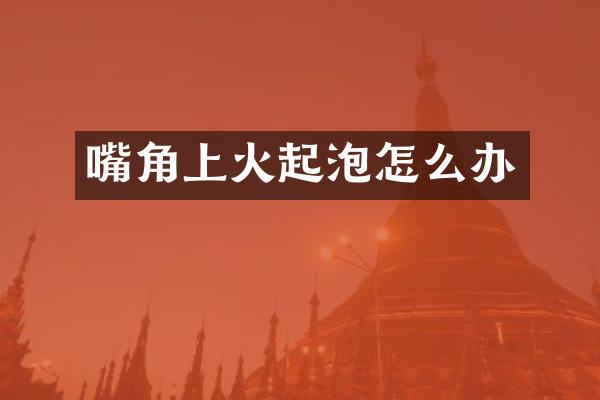 嘴角上火起泡怎么办