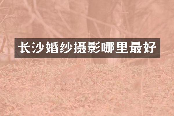 长沙婚纱摄影哪里最好