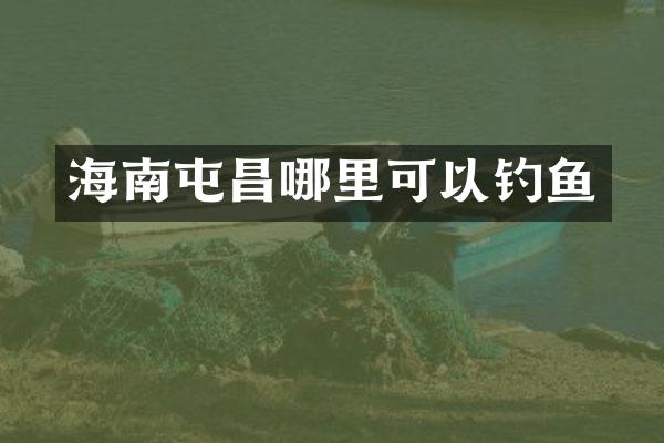 海南屯昌哪里可以钓鱼