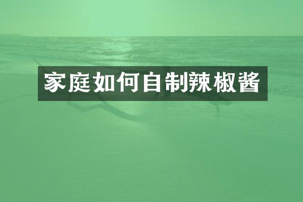 家庭如何自制辣椒酱