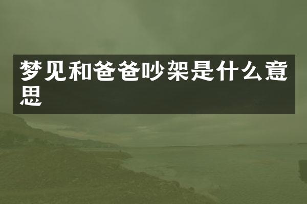 梦见和爸爸吵架是什么意思